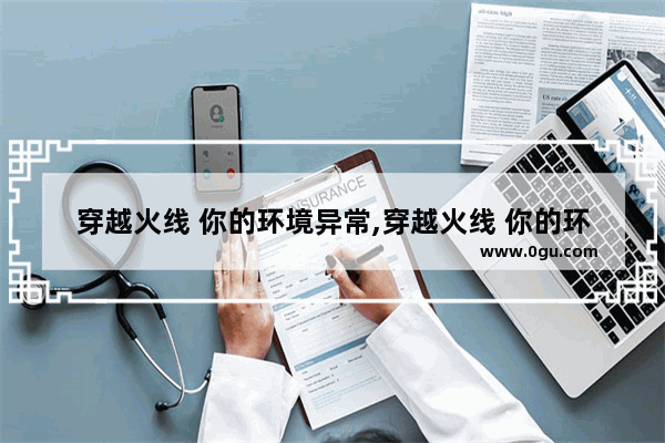 穿越火线 你的环境异常,穿越火线 你的环境异常