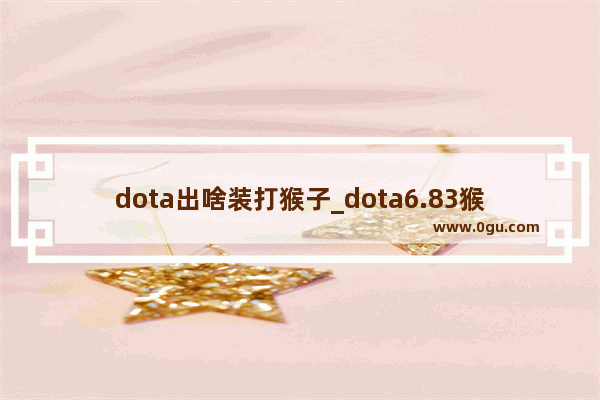 dota出啥装打猴子_dota6.83猴子怎么这么变态了啊