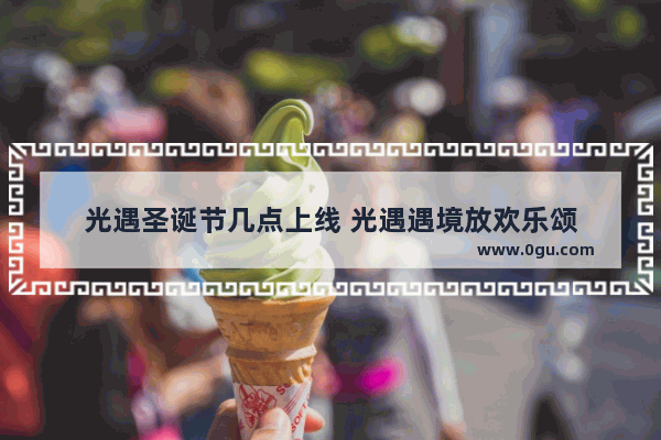光遇圣诞节几点上线 光遇遇境放欢乐颂