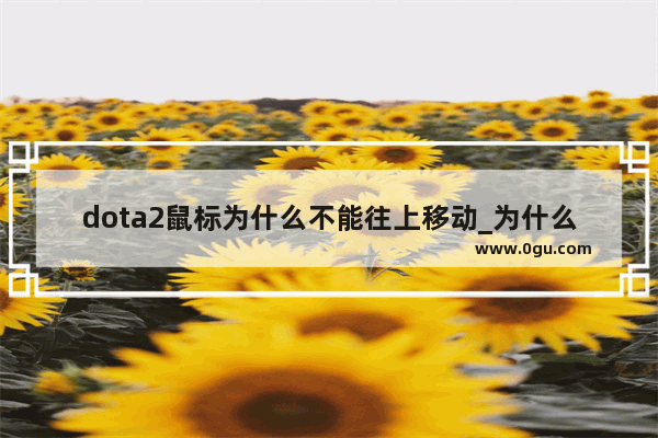 dota2鼠标为什么不能往上移动_为什么dota2游戏中鼠标有时会不听使唤自己左移