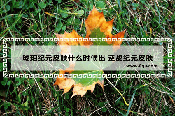 琥珀纪元皮肤什么时候出 逆战纪元皮肤