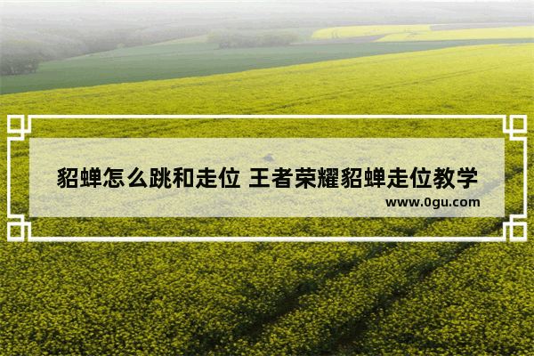 貂蝉怎么跳和走位 王者荣耀貂蝉走位教学