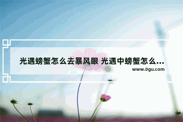 光遇螃蟹怎么去暴风眼 光遇中螃蟹怎么带回遇境