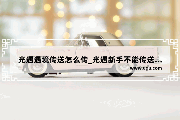 光遇遇境传送怎么传_光遇新手不能传送遇境