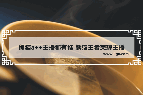 熊猫a++主播都有谁 熊猫王者荣耀主播