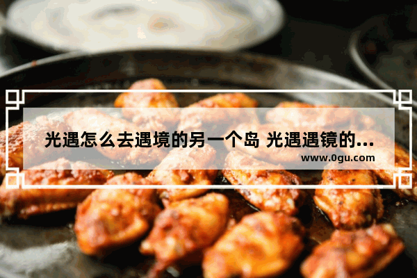 光遇怎么去遇境的另一个岛 光遇遇镜的小岛怎么去