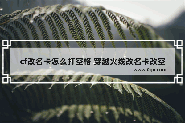 cf改名卡怎么打空格 穿越火线改名卡改空格名字