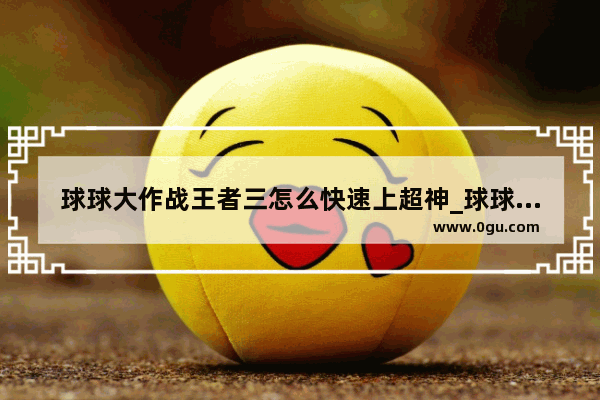 球球大作战王者三怎么快速上超神_球球大作战苹果系统和安卓系统是一个系统吗