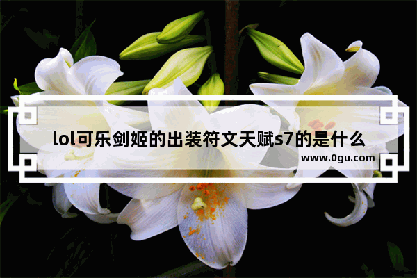 lol可乐剑姬的出装符文天赋s7的是什么,王者荣耀猴子符文s7