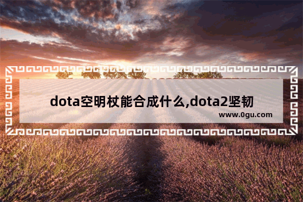 dota空明杖能合成什么,dota2坚韧球