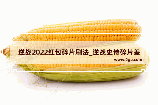 逆战2022红包碎片刷法_逆战史诗碎片差一个如果少了一个已经抽到的还会再抽到吗