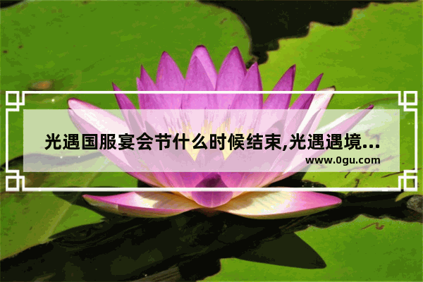光遇国服宴会节什么时候结束,光遇遇境雪景持续时间