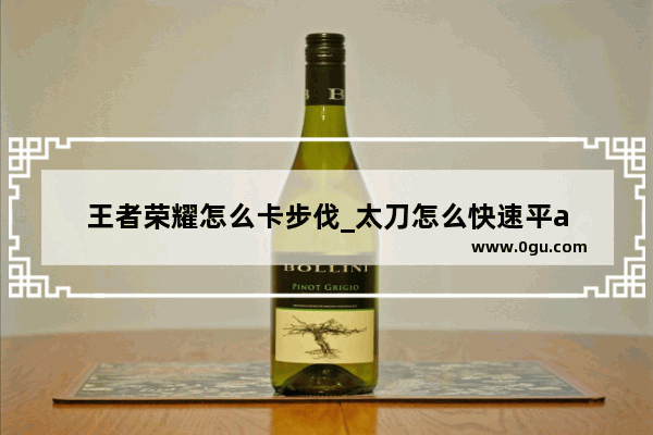 王者荣耀怎么卡步伐_太刀怎么快速平a