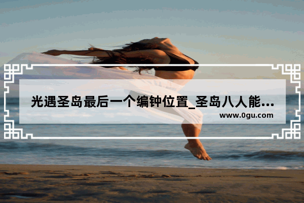 光遇圣岛最后一个编钟位置_圣岛八人能召唤出什么