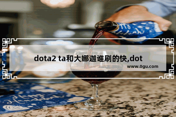 dota2 ta和大娜迦谁刷的快,dota2最美ta