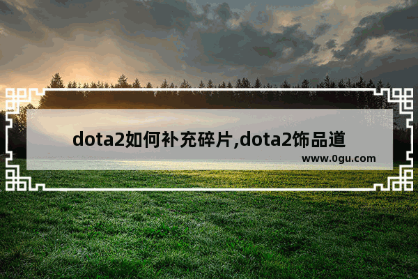 dota2如何补充碎片,dota2饰品道具
