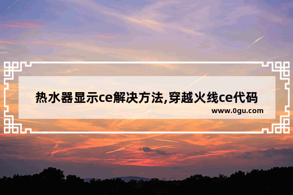 热水器显示ce解决方法,穿越火线ce代码