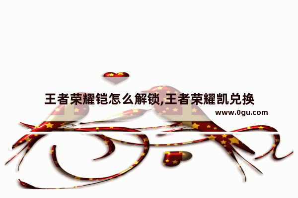 王者荣耀铠怎么解锁,王者荣耀凯兑换