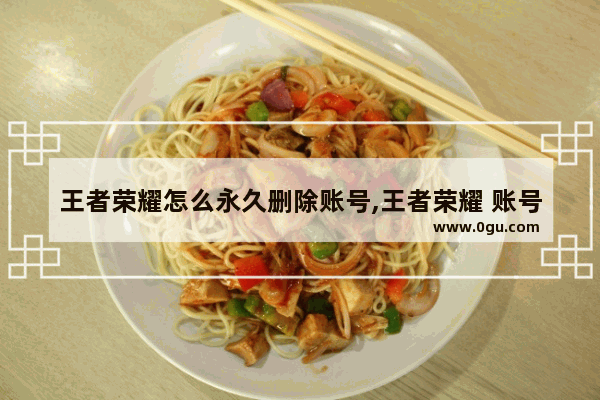王者荣耀怎么永久删除账号,王者荣耀 账号删除