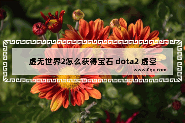 虚无世界2怎么获得宝石 dota2 虚空 宝石