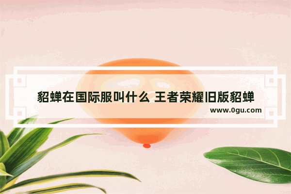 貂蝉在国际服叫什么 王者荣耀旧版貂蝉