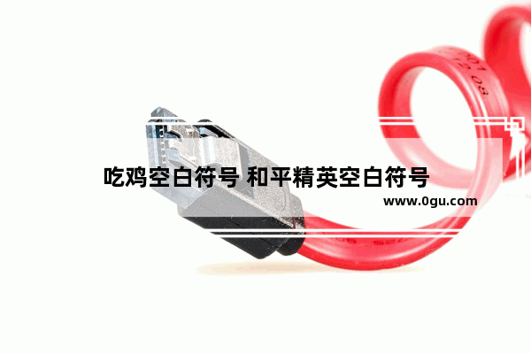吃鸡空白符号 和平精英空白符号