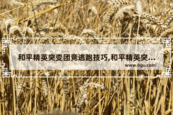 和平精英突变团竞逃跑技巧,和平精英突变团竞搞笑