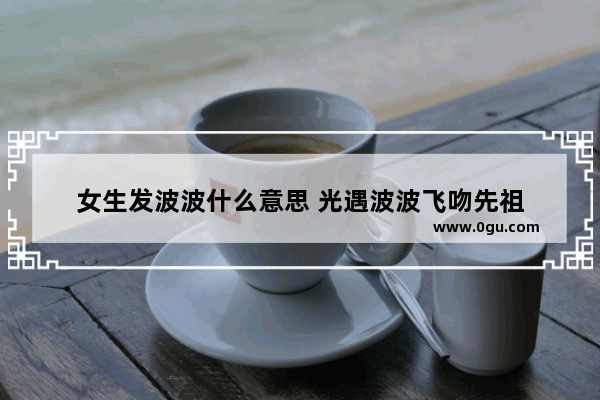 女生发波波什么意思 光遇波波飞吻先祖