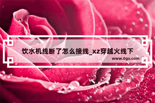 饮水机线断了怎么接线_xz穿越火线下