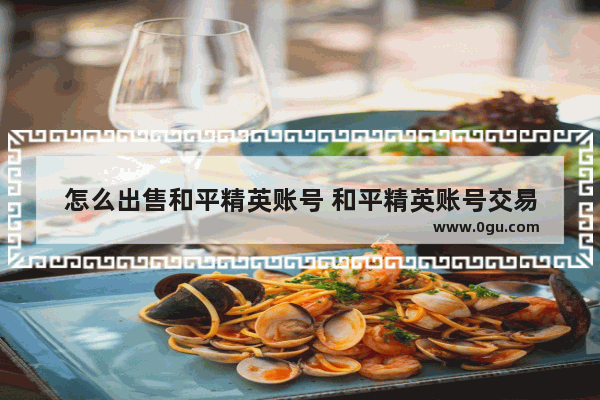 怎么出售和平精英账号 和平精英账号交易