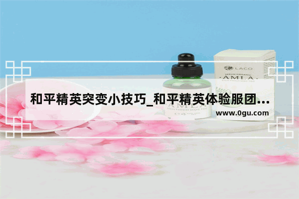 和平精英突变小技巧_和平精英体验服团队突变怎么玩
