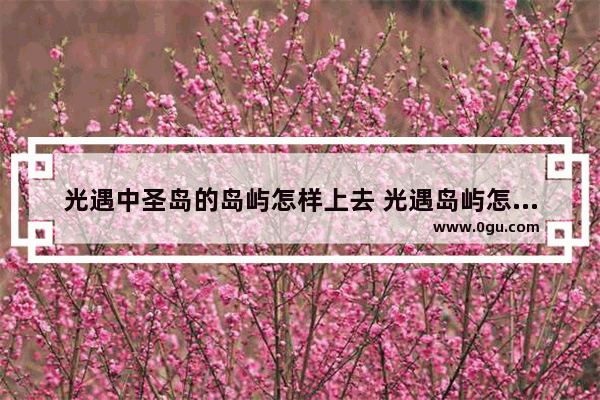 光遇中圣岛的岛屿怎样上去 光遇岛屿怎么过