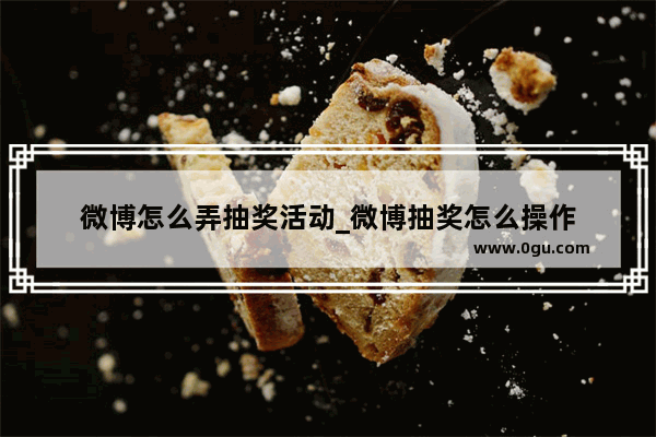 微博怎么弄抽奖活动_微博抽奖怎么操作