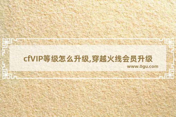 cfVIP等级怎么升级,穿越火线会员升级