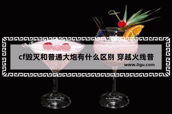 cf毁灭和普通大炮有什么区别 穿越火线普通大炮