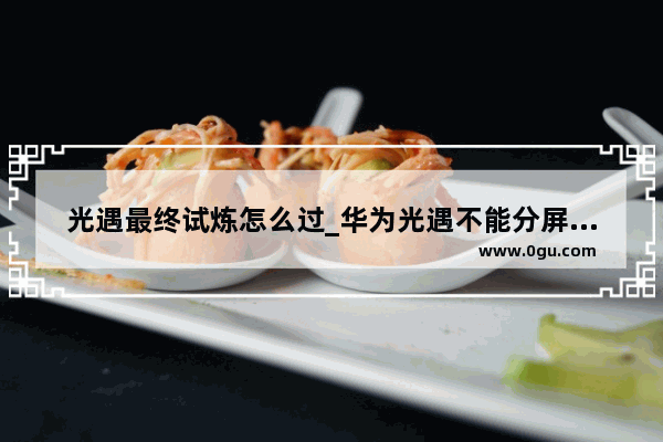 光遇最终试炼怎么过_华为光遇不能分屏怎么办