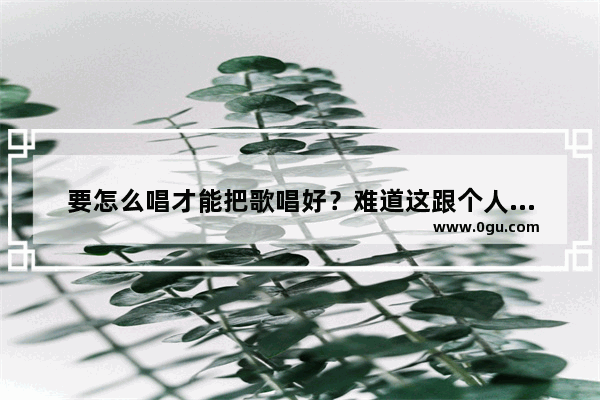 要怎么唱才能把歌唱好？难道这跟个人天赋有关吗 光遇泡沫remix琴谱