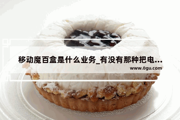 移动魔百盒是什么业务_有没有那种把电话卡插上可以当热点用的东西