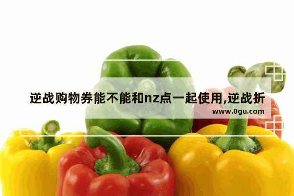 逆战购物券能不能和nz点一起使用,逆战折扣卷怎么用