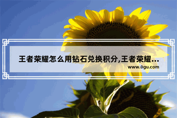 王者荣耀怎么用钻石兑换积分,王者荣耀领钻石软件