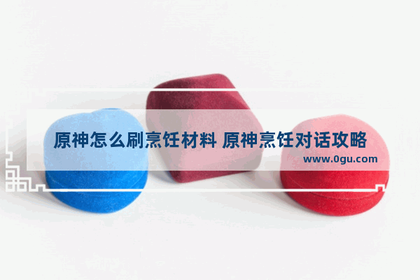 原神怎么刷烹饪材料 原神烹饪对话攻略