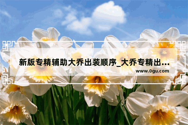 新版专精辅助大乔出装顺序_大乔专精出装推荐