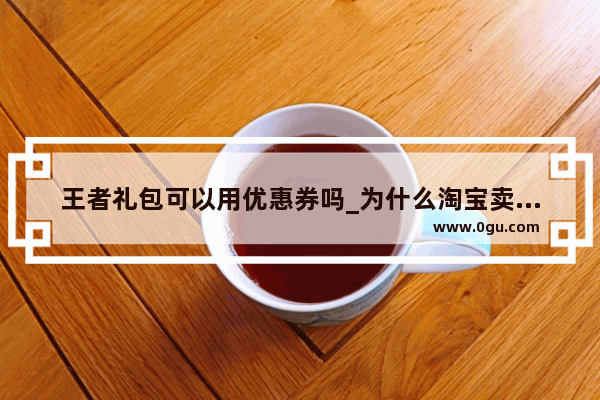 王者礼包可以用优惠券吗_为什么淘宝卖的王者荣耀点券便宜
