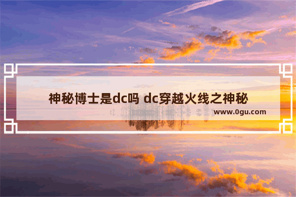 神秘博士是dc吗 dc穿越火线之神秘