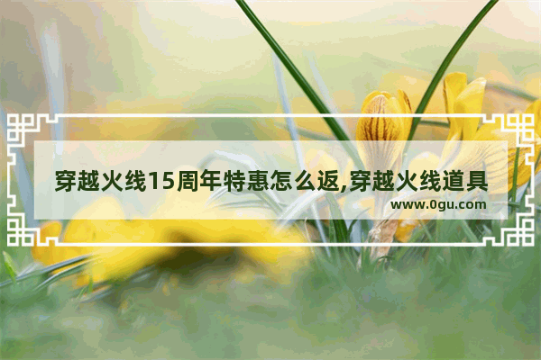 穿越火线15周年特惠怎么返,穿越火线道具折扣