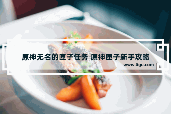 原神无名的匣子任务 原神匣子新手攻略