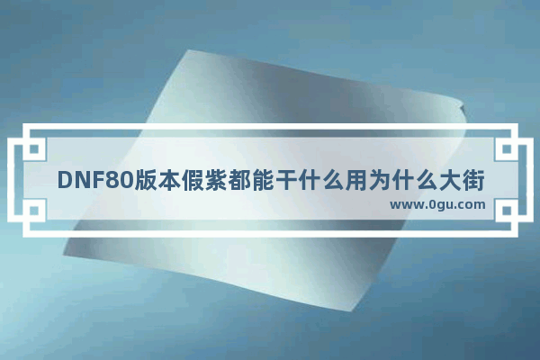 DNF80版本假紫都能干什么用为什么大街上有2万收假紫的,地下城与勇士假紫怎么得