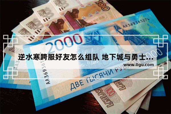 逆水寒跨服好友怎么组队 地下城与勇士跨服玩家名字
