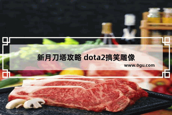 新月刀塔攻略 dota2搞笑雕像