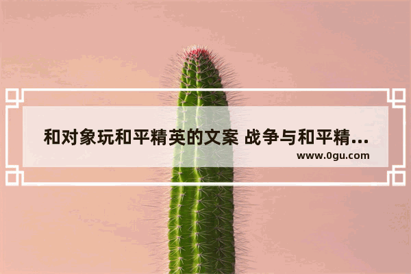 和对象玩和平精英的文案 战争与和平精英新手